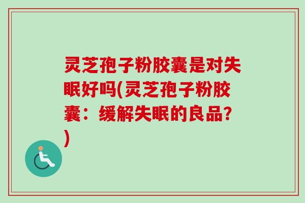 灵芝孢子粉胶囊是对失眠好吗(灵芝孢子粉胶囊:缓解失眠的良品?)-第1张图片-卓越灵芝孢子粉 灵芝孢子粉胶囊是对失眠好吗(灵芝孢子粉胶囊:缓解失眠的良品?)-第1张图片-卓越灵芝孢子粉