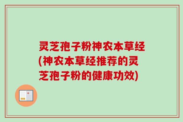 灵芝孢子粉神农本草经(神农本草经推荐的灵芝孢子粉的健康功效)-第1张图片-卓越灵芝孢子粉 灵芝孢子粉神农本草经(神农本草经推荐的灵芝孢子粉的健康功效)-第1张图片-卓越灵芝孢子粉