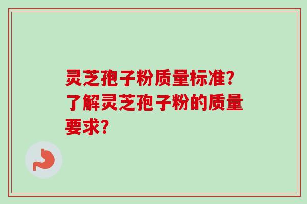 灵芝孢子粉质量标准?了解灵芝孢子粉的质量要求?-第1张图片-卓越灵芝孢子粉 灵芝孢子粉质量标准?了解灵芝孢子粉的质量要求?-第1张图片-卓越灵芝孢子粉