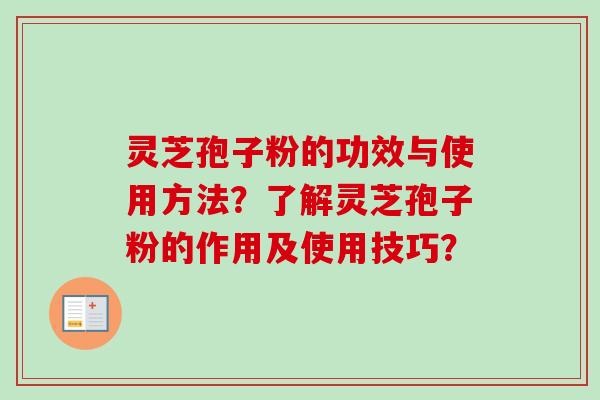 灵芝孢子粉的功效与使用方法？了解灵芝孢子粉的作用及使用技巧？-第1张图片-卓越灵芝孢子粉