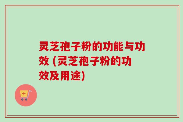 灵芝孢子粉的功能与功效 (灵芝孢子粉的功效及用途)-第1张图片-卓越灵芝孢子粉 灵芝孢子粉的功能与功效 (灵芝孢子粉的功效及用途)-第1张图片-卓越灵芝孢子粉