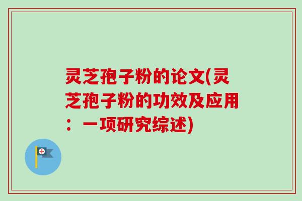 灵芝孢子粉的论文(灵芝孢子粉的功效及应用:一项研究综述)-第1张图片-卓越灵芝孢子粉 灵芝孢子粉的论文(灵芝孢子粉的功效及应用:一项研究综述)-第1张图片-卓越灵芝孢子粉