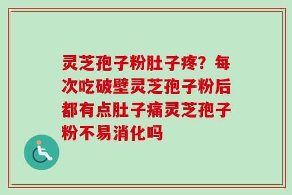 灵芝孢子粉肚子疼?每次吃破壁灵芝孢子粉后都有点肚子痛灵芝孢子粉不易消化吗-第1张图片-卓越灵芝孢子粉 灵芝孢子粉肚子疼?每次吃破壁灵芝孢子粉后都有点肚子痛灵芝孢子粉不易消化吗-第1张图片-卓越灵芝孢子粉