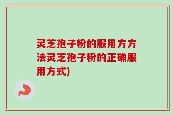 灵芝孢子粉的服用方方法灵芝孢子粉的正确服用方式)-第1张图片-卓越灵芝孢子粉 灵芝孢子粉的服用方方法灵芝孢子粉的正确服用方式)-第1张图片-卓越灵芝孢子粉