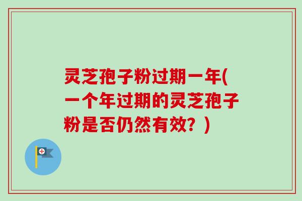 灵芝孢子粉过期一年(一个年过期的灵芝孢子粉是否仍然有效?)-第1张图片-卓越灵芝孢子粉 灵芝孢子粉过期一年(一个年过期的灵芝孢子粉是否仍然有效?)-第1张图片-卓越灵芝孢子粉