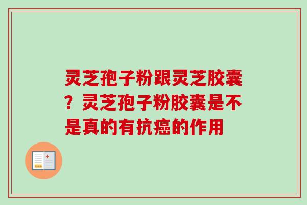 灵芝孢子粉跟灵芝胶囊?灵芝孢子粉胶囊是不是真的有抗癌的作用-第1张图片-卓越灵芝孢子粉 灵芝孢子粉跟灵芝胶囊?灵芝孢子粉胶囊是不是真的有抗癌的作用-第1张图片-卓越灵芝孢子粉