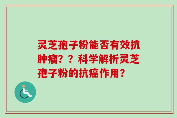 灵芝孢子粉能否有效抗肿瘤？？科学解析灵芝孢子粉的抗癌作用？-第1张图片-卓越灵芝孢子粉