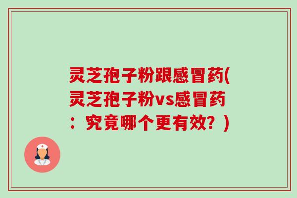 灵芝孢子粉跟感冒药(灵芝孢子粉vs感冒药:究竟哪个更有效?)-第1张图片-卓越灵芝孢子粉 灵芝孢子粉跟感冒药(灵芝孢子粉vs感冒药:究竟哪个更有效?)-第1张图片-卓越灵芝孢子粉