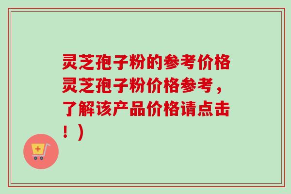 灵芝孢子粉的参考价格灵芝孢子粉价格参考,了解该产品价格请点击!)-第1张图片-卓越灵芝孢子粉 灵芝孢子粉的参考价格灵芝孢子粉价格参考,了解该产品价格请点击!)-第1张图片-卓越灵芝孢子粉