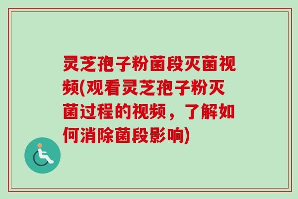 灵芝孢子粉菌段灭菌视频(观看灵芝孢子粉灭菌过程的视频,了解如何消除菌段影响)-第1张图片-卓越灵芝孢子粉 灵芝孢子粉菌段灭菌视频(观看灵芝孢子粉灭菌过程的视频,了解如何消除菌段影响)-第1张图片-卓越灵芝孢子粉