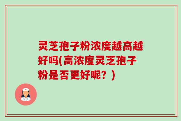 灵芝孢子粉浓度越高越好吗(高浓度灵芝孢子粉是否更好呢?)-第1张图片-卓越灵芝孢子粉 灵芝孢子粉浓度越高越好吗(高浓度灵芝孢子粉是否更好呢?)-第1张图片-卓越灵芝孢子粉