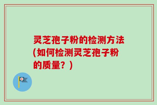 灵芝孢子粉的检测方法(如何检测灵芝孢子粉的质量?)-第1张图片-卓越灵芝孢子粉 灵芝孢子粉的检测方法(如何检测灵芝孢子粉的质量?)-第1张图片-卓越灵芝孢子粉