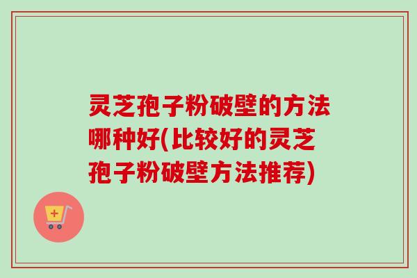 灵芝孢子粉破壁的方法哪种好(比较好的灵芝孢子粉破壁方法推荐)-第1张图片-卓越灵芝孢子粉 灵芝孢子粉破壁的方法哪种好(比较好的灵芝孢子粉破壁方法推荐)-第1张图片-卓越灵芝孢子粉