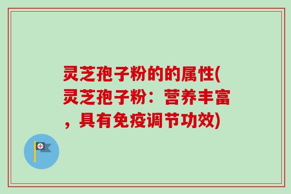 灵芝孢子粉的的属性(灵芝孢子粉:营养丰富,具有免疫调节功效)-第1张图片-卓越灵芝孢子粉 灵芝孢子粉的的属性(灵芝孢子粉:营养丰富,具有免疫调节功效)-第1张图片-卓越灵芝孢子粉