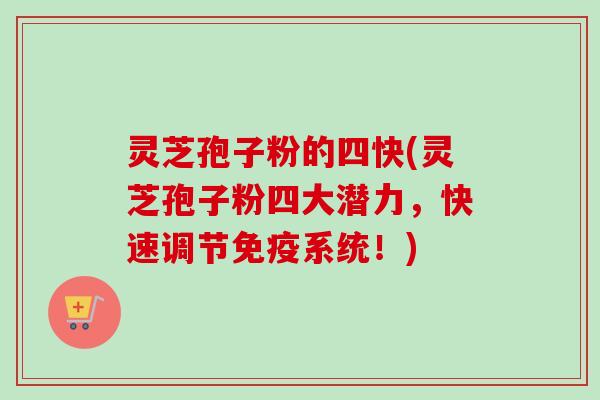 灵芝孢子粉的四快(灵芝孢子粉四大潜力,快速调节免疫系统!)-第1张图片-卓越灵芝孢子粉 灵芝孢子粉的四快(灵芝孢子粉四大潜力,快速调节免疫系统!)-第1张图片-卓越灵芝孢子粉
