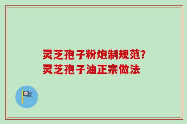 灵芝孢子粉炮制规范?灵芝孢子油正宗做法-第1张图片-卓越灵芝孢子粉 灵芝孢子粉炮制规范?灵芝孢子油正宗做法-第1张图片-卓越灵芝孢子粉