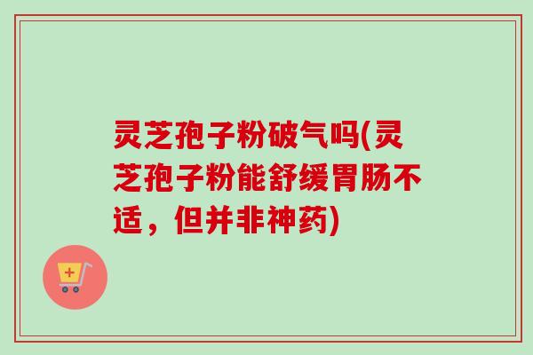 灵芝孢子粉破气吗(灵芝孢子粉能舒缓胃肠不适,但并非神药)-第1张图片-卓越灵芝孢子粉 灵芝孢子粉破气吗(灵芝孢子粉能舒缓胃肠不适,但并非神药)-第1张图片-卓越灵芝孢子粉