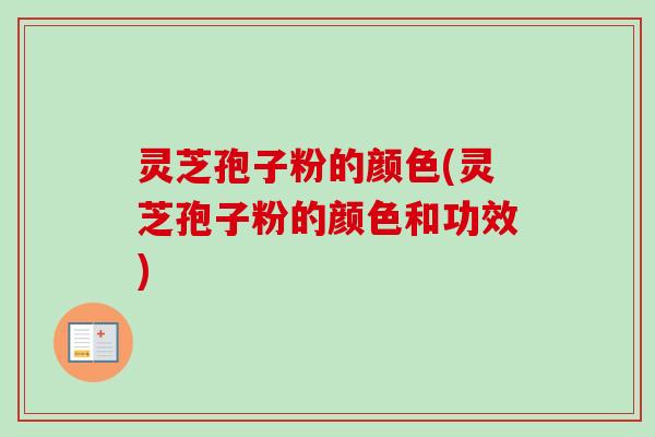 灵芝孢子粉的颜色(灵芝孢子粉的颜色和功效)-第1张图片-卓越灵芝孢子粉 灵芝孢子粉的颜色(灵芝孢子粉的颜色和功效)-第1张图片-卓越灵芝孢子粉
