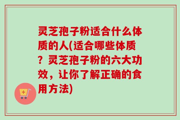 灵芝孢子粉适合什么体质的人(适合哪些体质?灵芝孢子粉的六大功效,让你了解正确的食用方法)-第1张图片-卓越灵芝孢子粉 灵芝孢子粉适合什么体质的人(适合哪些体质?灵芝孢子粉的六大功效,让你了解正确的食用方法)-第1张图片-卓越灵芝孢子粉