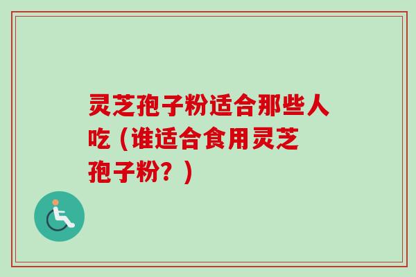 灵芝孢子粉适合那些人吃 (谁适合食用灵芝孢子粉?)-第1张图片-卓越灵芝孢子粉 灵芝孢子粉适合那些人吃 (谁适合食用灵芝孢子粉?)-第1张图片-卓越灵芝孢子粉
