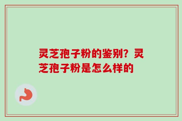 灵芝孢子粉的鉴别?灵芝孢子粉是怎么样的-第1张图片-卓越灵芝孢子粉 灵芝孢子粉的鉴别?灵芝孢子粉是怎么样的-第1张图片-卓越灵芝孢子粉