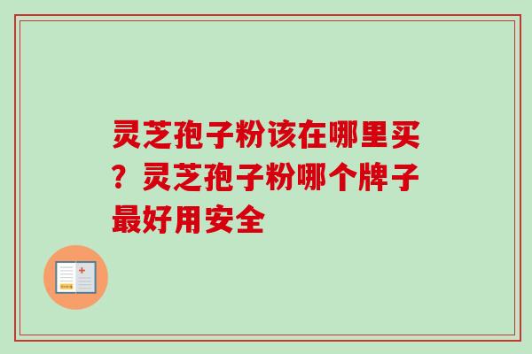 灵芝孢子粉该在哪里买?灵芝孢子粉哪个牌子最好用安全-第1张图片-卓越灵芝孢子粉 灵芝孢子粉该在哪里买?灵芝孢子粉哪个牌子最好用安全-第1张图片-卓越灵芝孢子粉