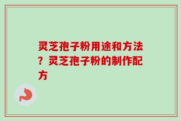 灵芝孢子粉用途和方法?灵芝孢子粉的制作配方-第1张图片-卓越灵芝孢子粉 灵芝孢子粉用途和方法?灵芝孢子粉的制作配方-第1张图片-卓越灵芝孢子粉