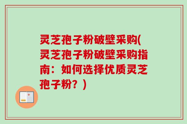 灵芝孢子粉破壁采购(灵芝孢子粉破壁采购指南:如何选择优质灵芝孢子粉?)-第1张图片-卓越灵芝孢子粉 灵芝孢子粉破壁采购(灵芝孢子粉破壁采购指南:如何选择优质灵芝孢子粉?)-第1张图片-卓越灵芝孢子粉