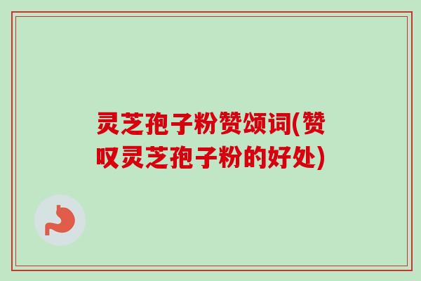 灵芝孢子粉赞颂词(赞叹灵芝孢子粉的好处)-第1张图片-卓越灵芝孢子粉 灵芝孢子粉赞颂词(赞叹灵芝孢子粉的好处)-第1张图片-卓越灵芝孢子粉