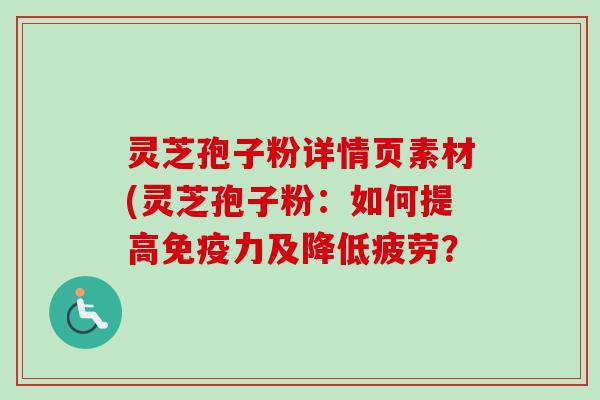 灵芝孢子粉详情页素材(灵芝孢子粉：如何提高免疫力及降低疲劳？-第1张图片-卓越灵芝孢子粉