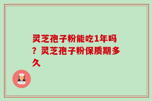 灵芝孢子粉能吃1年吗?灵芝孢子粉保质期多久-第1张图片-卓越灵芝孢子粉 灵芝孢子粉能吃1年吗?灵芝孢子粉保质期多久-第1张图片-卓越灵芝孢子粉