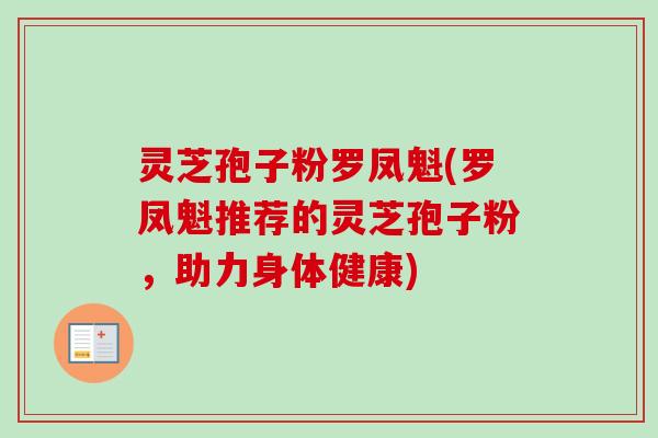 灵芝孢子粉罗凤魁(罗凤魁推荐的灵芝孢子粉,助力身体健康)-第1张图片-卓越灵芝孢子粉 灵芝孢子粉罗凤魁(罗凤魁推荐的灵芝孢子粉,助力身体健康)-第1张图片-卓越灵芝孢子粉
