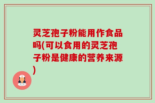 灵芝孢子粉能用作食品吗(可以食用的灵芝孢子粉是健康的营养来源)-第1张图片-卓越灵芝孢子粉 灵芝孢子粉能用作食品吗(可以食用的灵芝孢子粉是健康的营养来源)-第1张图片-卓越灵芝孢子粉