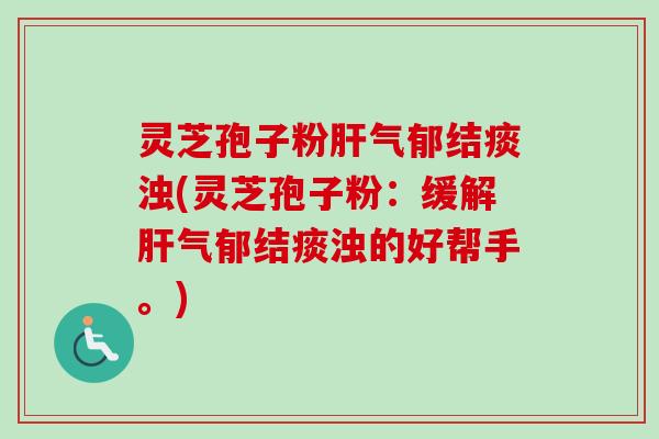灵芝孢子粉肝气郁结痰浊(灵芝孢子粉:缓解肝气郁结痰浊的好帮手。)-第1张图片-卓越灵芝孢子粉 灵芝孢子粉肝气郁结痰浊(灵芝孢子粉:缓解肝气郁结痰浊的好帮手。)-第1张图片-卓越灵芝孢子粉