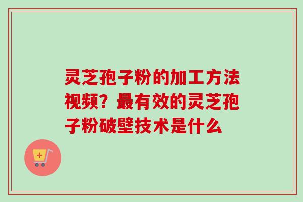灵芝孢子粉的加工方法视频?最有效的灵芝孢子粉破壁技术是什么-第1张图片-卓越灵芝孢子粉 灵芝孢子粉的加工方法视频?最有效的灵芝孢子粉破壁技术是什么-第1张图片-卓越灵芝孢子粉