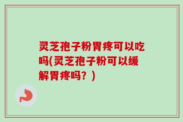 灵芝孢子粉胃疼可以吃吗(灵芝孢子粉可以缓解胃疼吗?)-第1张图片-卓越灵芝孢子粉 灵芝孢子粉胃疼可以吃吗(灵芝孢子粉可以缓解胃疼吗?)-第1张图片-卓越灵芝孢子粉