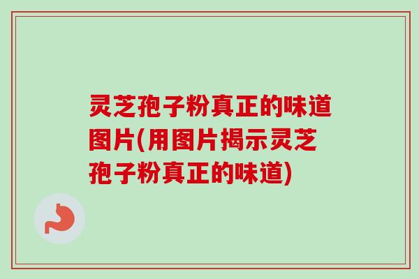 灵芝孢子粉真正的味道图片(用图片揭示灵芝孢子粉真正的味道)-第1张图片-卓越灵芝孢子粉 灵芝孢子粉真正的味道图片(用图片揭示灵芝孢子粉真正的味道)-第1张图片-卓越灵芝孢子粉