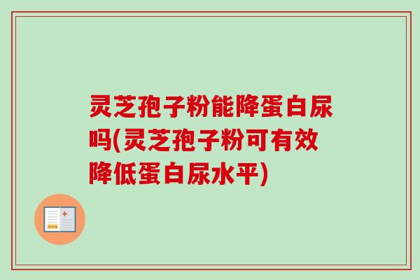 灵芝孢子粉能降蛋白尿吗(灵芝孢子粉可有效降低蛋白尿水平)-第1张图片-卓越灵芝孢子粉 灵芝孢子粉能降蛋白尿吗(灵芝孢子粉可有效降低蛋白尿水平)-第1张图片-卓越灵芝孢子粉