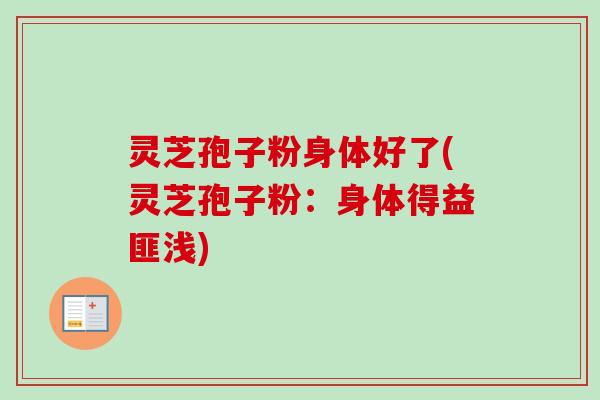 灵芝孢子粉身体好了(灵芝孢子粉:身体得益匪浅)-第1张图片-卓越灵芝孢子粉 灵芝孢子粉身体好了(灵芝孢子粉:身体得益匪浅)-第1张图片-卓越灵芝孢子粉