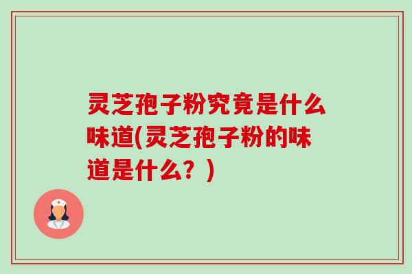 灵芝孢子粉究竟是什么味道(灵芝孢子粉的味道是什么?)-第1张图片-卓越灵芝孢子粉 灵芝孢子粉究竟是什么味道(灵芝孢子粉的味道是什么?)-第1张图片-卓越灵芝孢子粉