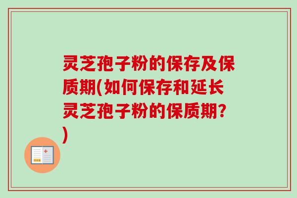 灵芝孢子粉的保存及保质期(如何保存和延长灵芝孢子粉的保质期？)-第1张图片-卓越灵芝孢子粉