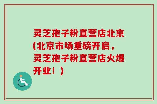 灵芝孢子粉直营店北京(北京市场重磅开启,灵芝孢子粉直营店火爆开业!)-第1张图片-卓越灵芝孢子粉 灵芝孢子粉直营店北京(北京市场重磅开启,灵芝孢子粉直营店火爆开业!)-第1张图片-卓越灵芝孢子粉