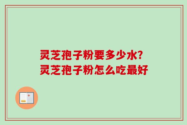 灵芝孢子粉要多少水?灵芝孢子粉怎么吃最好-第1张图片-卓越灵芝孢子粉 灵芝孢子粉要多少水?灵芝孢子粉怎么吃最好-第1张图片-卓越灵芝孢子粉