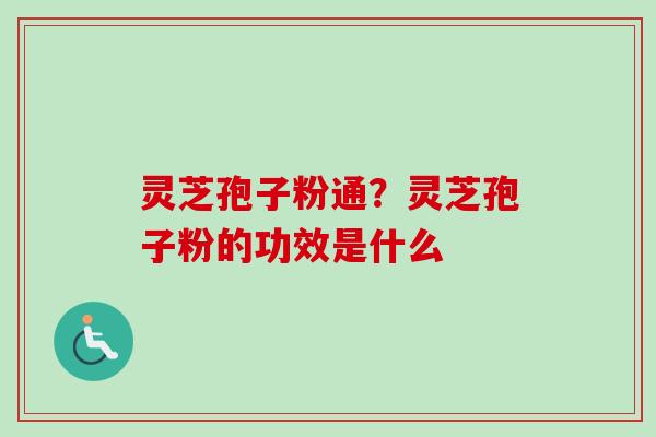 灵芝孢子粉通?灵芝孢子粉的功效是什么-第1张图片-卓越灵芝孢子粉 灵芝孢子粉通?灵芝孢子粉的功效是什么-第1张图片-卓越灵芝孢子粉
