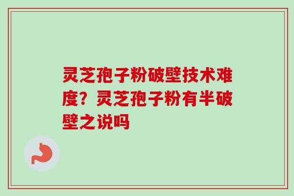灵芝孢子粉破壁技术难度?灵芝孢子粉有半破壁之说吗-第1张图片-卓越灵芝孢子粉 灵芝孢子粉破壁技术难度?灵芝孢子粉有半破壁之说吗-第1张图片-卓越灵芝孢子粉