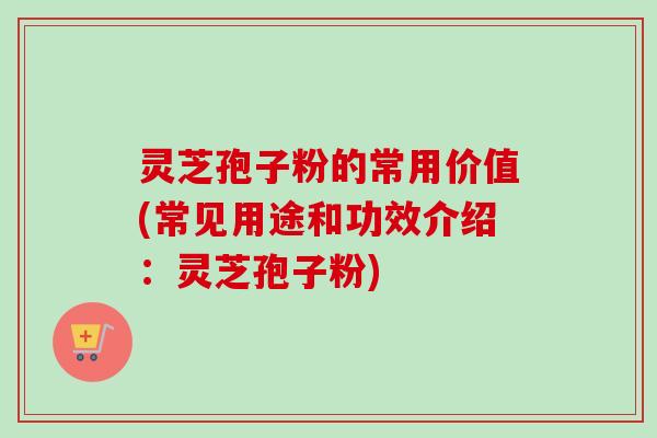 灵芝孢子粉的常用价值(常见用途和功效介绍:灵芝孢子粉)-第1张图片-卓越灵芝孢子粉 灵芝孢子粉的常用价值(常见用途和功效介绍:灵芝孢子粉)-第1张图片-卓越灵芝孢子粉
