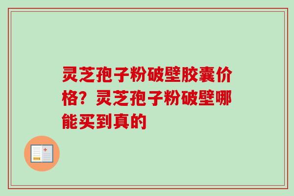 灵芝孢子粉破壁胶囊价格?灵芝孢子粉破壁哪能买到真的-第1张图片-卓越灵芝孢子粉 灵芝孢子粉破壁胶囊价格?灵芝孢子粉破壁哪能买到真的-第1张图片-卓越灵芝孢子粉