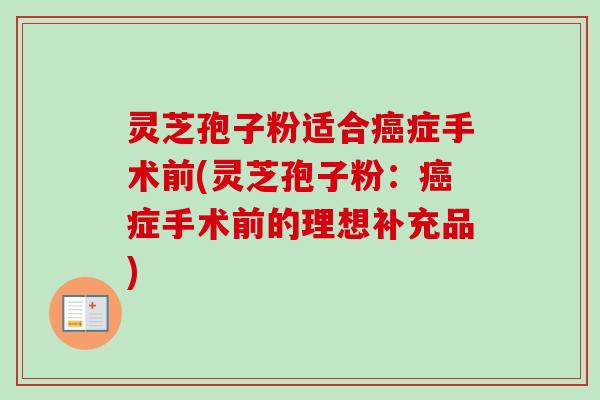 灵芝孢子粉适合癌症手术前(灵芝孢子粉:癌症手术前的理想补充品)-第1张图片-卓越灵芝孢子粉 灵芝孢子粉适合癌症手术前(灵芝孢子粉:癌症手术前的理想补充品)-第1张图片-卓越灵芝孢子粉