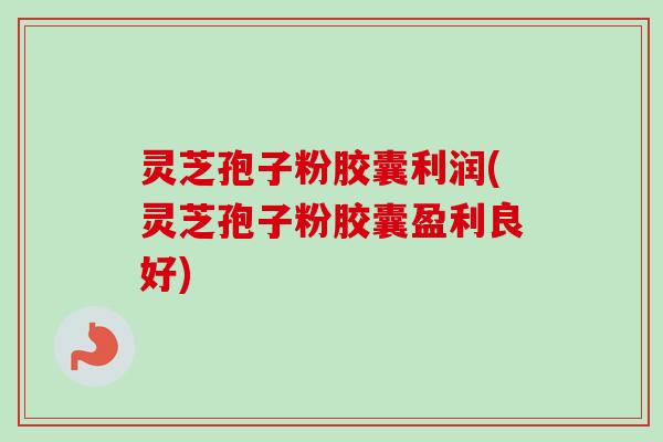 灵芝孢子粉胶囊利润(灵芝孢子粉胶囊盈利良好)-第1张图片-卓越灵芝孢子粉 灵芝孢子粉胶囊利润(灵芝孢子粉胶囊盈利良好)-第1张图片-卓越灵芝孢子粉