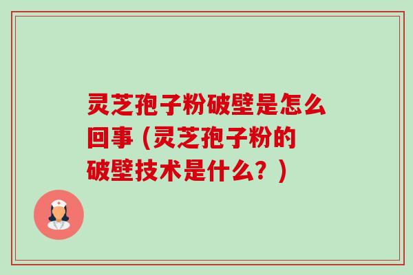 灵芝孢子粉破壁是怎么回事 (灵芝孢子粉的破壁技术是什么？)-第1张图片-卓越灵芝孢子粉